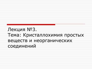 Лекция № 3 . Тема: Кристаллохимия простых веществ и неорганических соединений