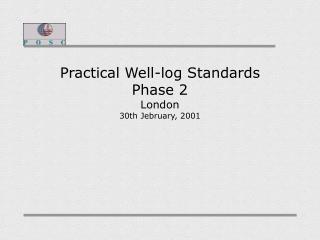 Practical Well-log Standards Phase 2 London 30th Jebruary, 2001