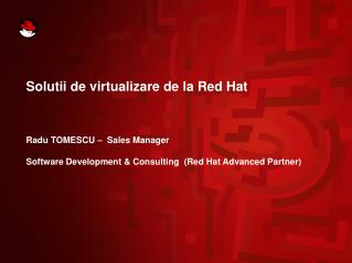 Solutii de virtualizare de la Red Hat Radu TOMESCU – Sales Manager