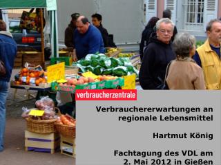 Verbrauchererwartungen an regionale Lebensmittel Hartmut König Fachtagung des VDL am