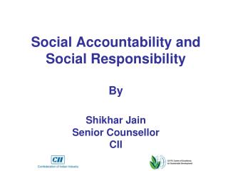 Social Accountability and Social Responsibility By Shikhar Jain Senior Counsellor CII