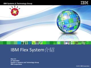 IBM Flex System 介紹 Alan Lin I/T Specialist System x, Systems and Technology Group IBM Corporation