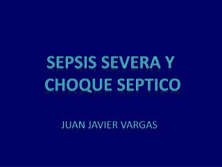 Sepsis severa y choque septico Juan javier vargas