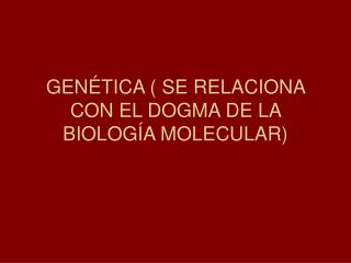 GENÉTICA ( SE RELACIONA CON EL DOGMA DE LA BIOLOGÍA MOLECULAR)