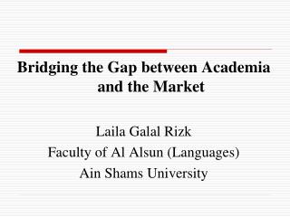 Bridging the Gap between Academia and the Market Laila Galal Rizk Faculty of Al Alsun (Languages)
