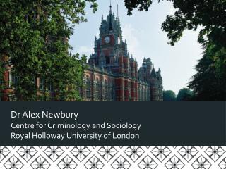 Dr Alex Newbury Centre for Criminology and Sociology Royal Holloway University of London