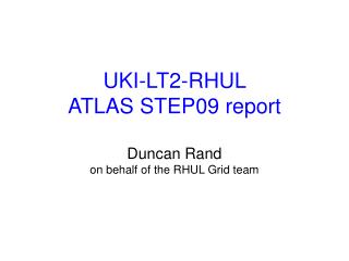UKI-LT2-RHUL ATLAS STEP09 report Duncan Rand on behalf of the RHUL Grid team