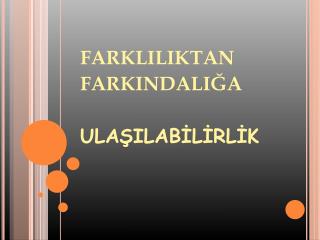 FARKLILIKTAN FARKINDALIĞA ULAŞILABİLİRLİK