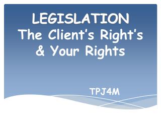LEGISLATION The Client’s Right’s &amp; Your Rights