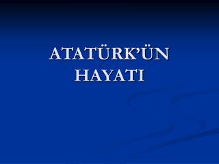 ATATÜRK’ÜN HAYATI