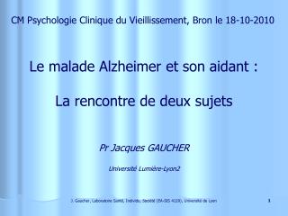 Le malade Alzheimer et son aidant : La rencontre de deux sujets Pr Jacques GAUCHER