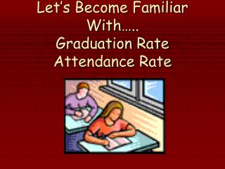 Let’s Become Familiar With….. Graduation Rate Attendance Rate