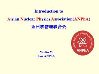 Introduction to A isian N uclear Ph ysics A ssociation( ANPhA ) 亚 州核物理 联合 会