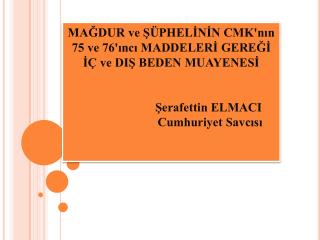 MAĞDUR ve ŞÜPHELİNİN CMK'nın 75 ve 76'ıncı MADDELERİ GEREĞİ İÇ ve DIŞ BEDEN MUAYENESİ