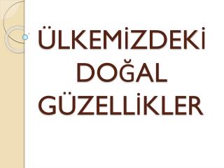 ÜLKEMİZDEKİ DOĞAL GÜZELLİKLER