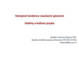 Vývojové tendence současné spisovné češtiny a kultura jazyka PaedDr . Helena Chýlová, PhD .