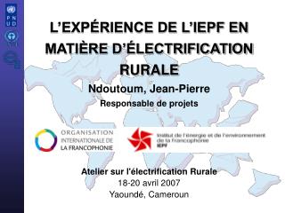 Atelier sur l'électrification Rurale 18-20 avril 2007 Yaoundé, Cameroun