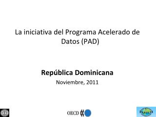 La iniciativa del Programa Acelerado de Datos (PAD) República Dominicana Noviembre, 2011