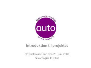Introduktion til projektet Opstartsworkshop den 23. juni 2009 Teknologisk Institut