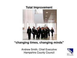 Total Improvement “changing times, changing minds” Andrew Smith, Chief Executive