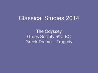 Classical Studies 2014 The Odyssey Greek Society 5 th C BC Greek Drama – Tragedy