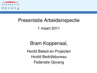 Presentatie Arbeidsinspectie 1 maart 2011 Bram Koppenaal, Hoofd Beleid en Projecten