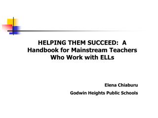 HELPING THEM SUCCEED: A Handbook for Mainstream Teachers Who Work with ELLs Elena Chiaburu