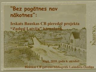 “Bez pagātnes nav nākotnes”: Ieskats Bauskas CB pieredzē projekta “Zudusī Latvija” īstenošanā.