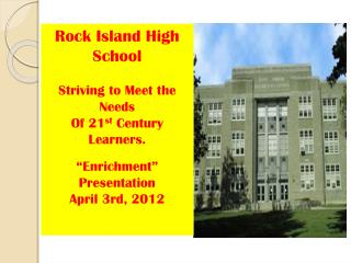 Rock Island High School Striving to Meet the Needs Of 21 st Century Learners. “Enrichment”