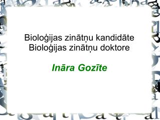 Bioloģijas zinātņu kandidāte Bioloģijas zinātņu doktore Ināra Gozīte