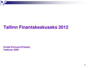 Tallinn Finantskeskuseks 2012 Kristel Kivinurm-Priisalm Veebruar 2009