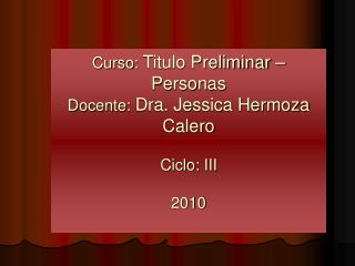 Curso: Titulo Preliminar – Personas Docente: Dra. Jessica Hermoza Calero Ciclo: III 2010