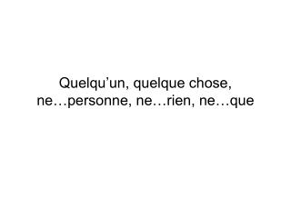 Quelqu’un, quelque chose, ne…personne, ne…rien, ne…que