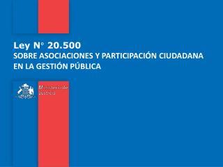 Ley N° 20.500 SOBRE ASOCIACIONES Y PARTICIPACIÓN CIUDADANA EN LA GESTIÓN PÚBLICA