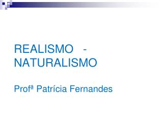 REALISMO - NATURALISMO Profª Patrícia Fernandes