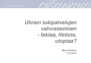 Uhrien tukipalvelujen vahvistaminen - faktaa, fiktiota, utopiaa? Mervi Sarimo 17.5.2013