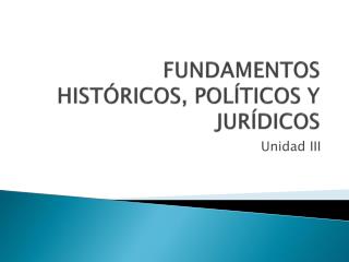 FUNDAMENTOS HISTÓRICOS, POLÍTICOS Y JURÍDICOS