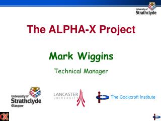 The ALPHA-X Project Mark Wiggins Technical Manager