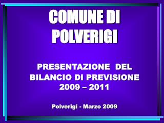 COMUNE DI POLVERIGI PRESENTAZIONE DEL BILANCIO DI PREVISIONE 2009 – 2011 Polverigi - Marzo 2009
