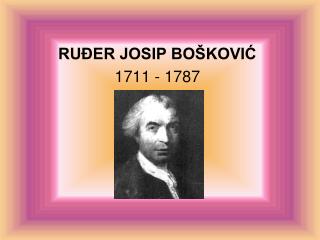 RUĐER JOSIP BOŠKOVIĆ 1711 - 1787