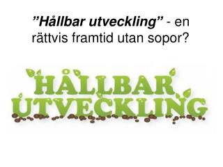 ”Hållbar utveckling” - en rättvis framtid utan sopor?