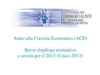 Aiuto alla Crescita Economica (ACE) Breve riepilogo normativo e novità per il 2012 (Unico 2013)