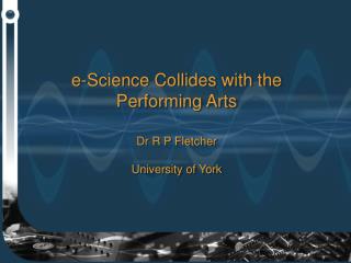 e-Science Collides with the Performing Arts