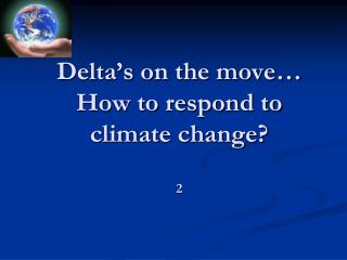 Delta’s on the move… How to respond to climate change? 2