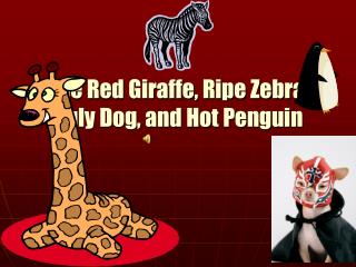 The Red Giraffe, Ripe Zebra, Ugly Dog, and Hot Penguin