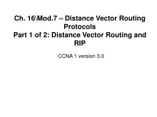 Ch. 16\Mod.7 – Distance Vector Routing Protocols Part 1 of 2: Distance Vector Routing and RIP