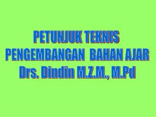 PETUNJUK TEKNIS PENGEMBANGAN BAHAN AJAR Drs. Dindin M.Z.M., M.Pd