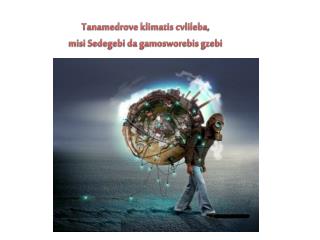 Tanamedrove klimatis cvlileba , misi Sedegebi da gamosworebis gzebi