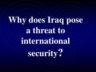 Why does Iraq pose a threat to international security ?