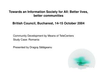 Community Development by Means of TeleCenters Study Case: Romania Presented by Dragoş Sălăgeanu